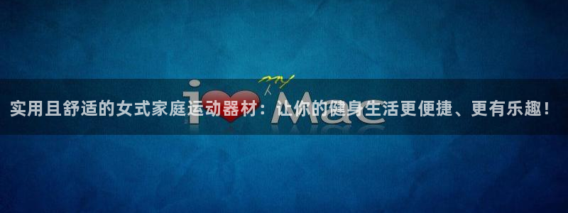 海南意昂体育4发展怎么样:实用且舒适的女式家庭运动器材:让你